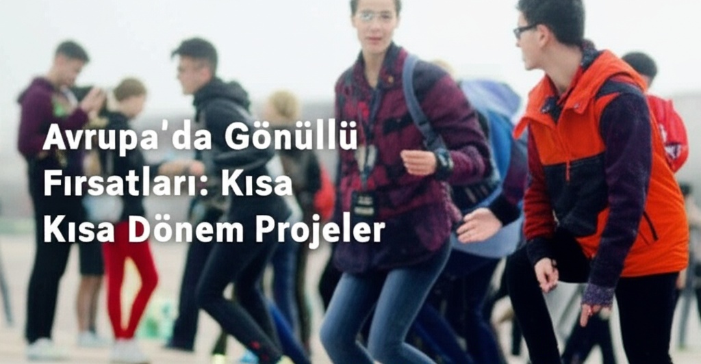 Avrupa’da Gönüllü Fırsatları: Kısa Dönem Projeler 2025