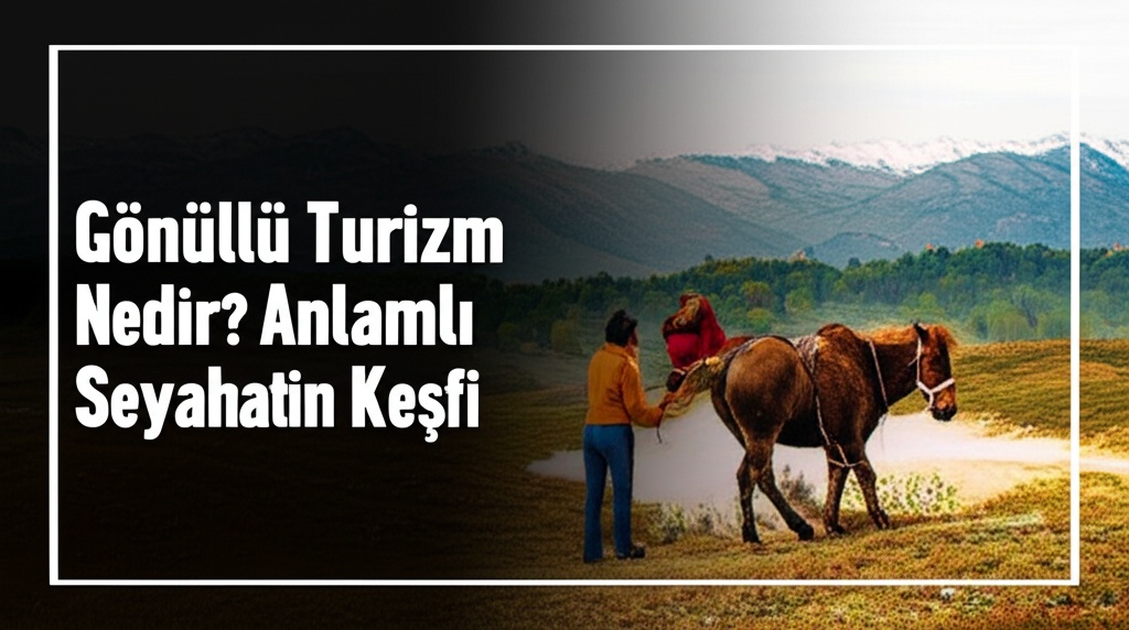Gönüllü Turizm Nedir? Anlamlı Seyahatin Keşfi 2025