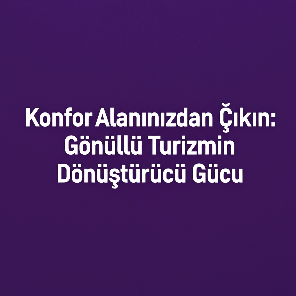 Konfor Alanınızdan Çıkın: Gönüllü Turizmin Dönüştürücü Gücü 2025