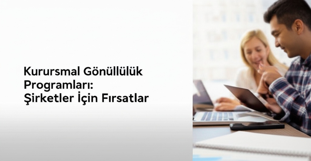 Kurumsal Gönüllülük Programları: Şirketler İçin Fırsatlar 2025