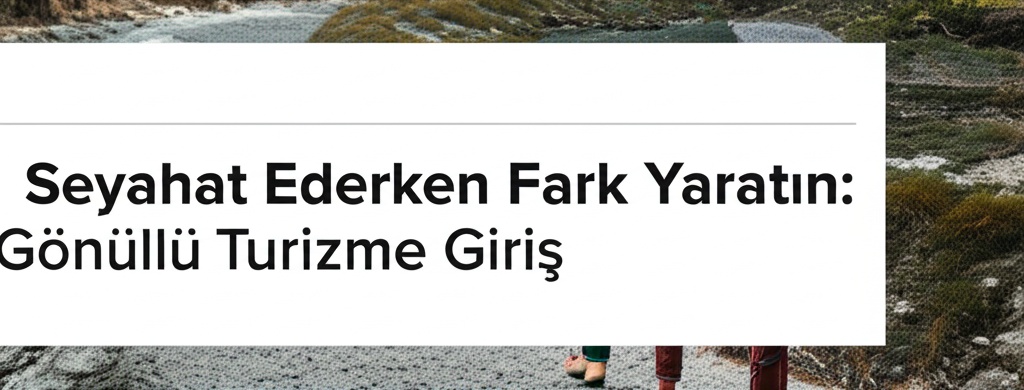 Seyahat Ederken Fark Yaratın: Gönüllü Turizme Giriş 2025